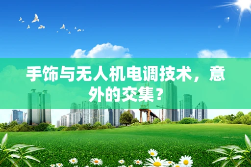 手饰与无人机电调技术，意外的交集？