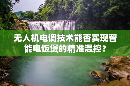无人机电调技术能否实现智能电饭煲的精准温控？