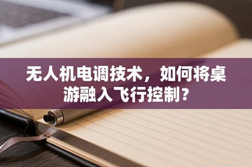 无人机电调技术，如何将桌游融入飞行控制？