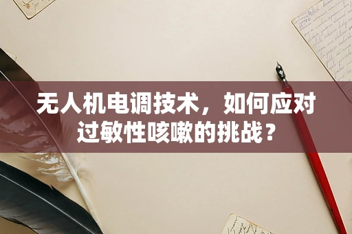 无人机电调技术，如何应对过敏性咳嗽的挑战？