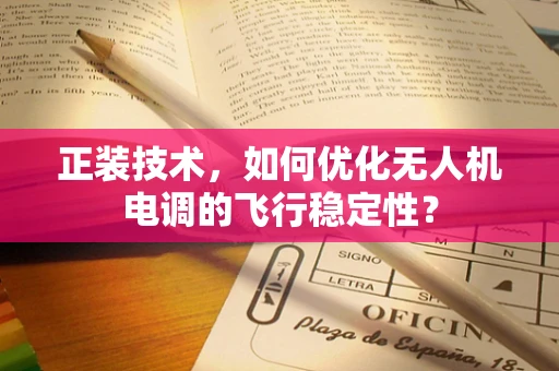 正装技术，如何优化无人机电调的飞行稳定性？