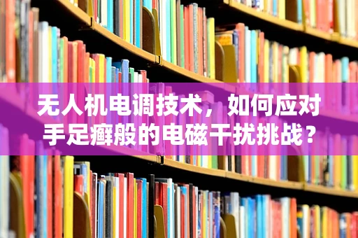 无人机电调技术，如何应对手足癣般的电磁干扰挑战？