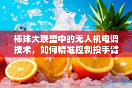 棒球大联盟中的无人机电调技术，如何精准控制投手臂力？