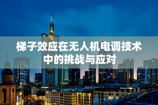 梯子效应在无人机电调技术中的挑战与应对
