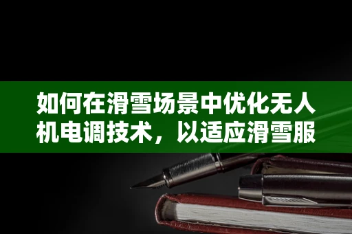 如何在滑雪场景中优化无人机电调技术，以适应滑雪服材质的特殊挑战？