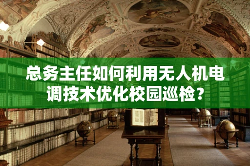 总务主任如何利用无人机电调技术优化校园巡检？