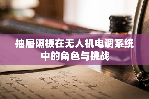 抽屉隔板在无人机电调系统中的角色与挑战