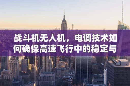 战斗机无人机，电调技术如何确保高速飞行中的稳定与精准？