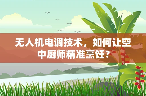 无人机电调技术，如何让空中厨师精准烹饪？