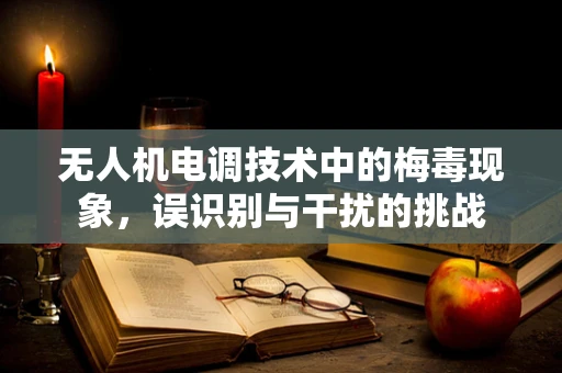 无人机电调技术中的梅毒现象，误识别与干扰的挑战
