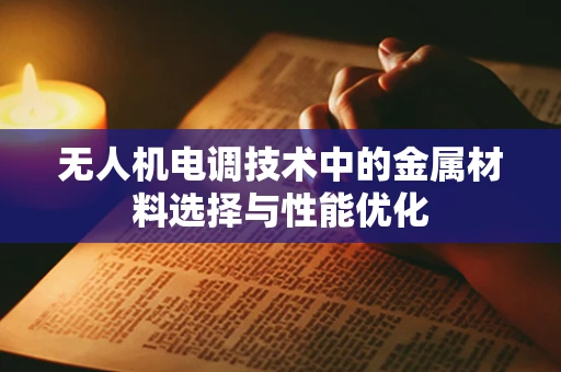 无人机电调技术中的金属材料选择与性能优化