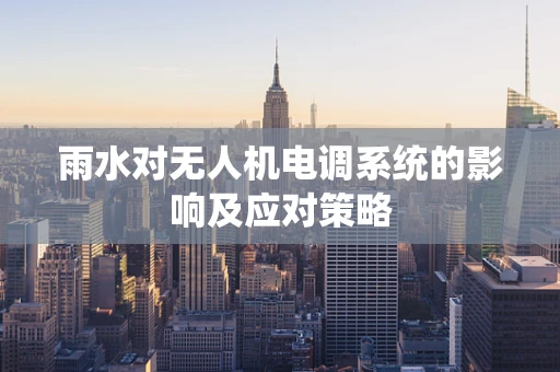 雨水对无人机电调系统的影响及应对策略