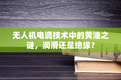 无人机电调技术中的黄油之谜，润滑还是绝缘？