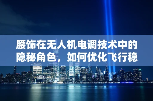 腰饰在无人机电调技术中的隐秘角色，如何优化飞行稳定性？