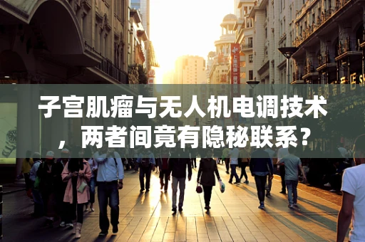 子宫肌瘤与无人机电调技术，两者间竟有隐秘联系？