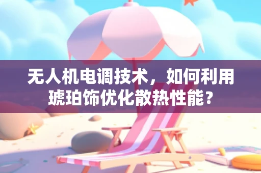 无人机电调技术，如何利用琥珀饰优化散热性能？