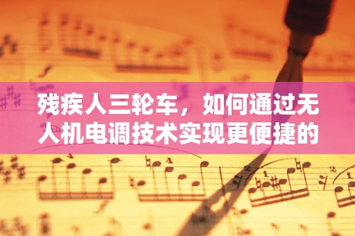 残疾人三轮车，如何通过无人机电调技术实现更便捷的出行？