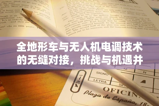 全地形车与无人机电调技术的无缝对接，挑战与机遇并存