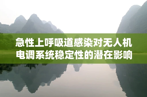 急性上呼吸道感染对无人机电调系统稳定性的潜在影响及应对策略