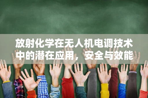 放射化学在无人机电调技术中的潜在应用，安全与效能的双重挑战