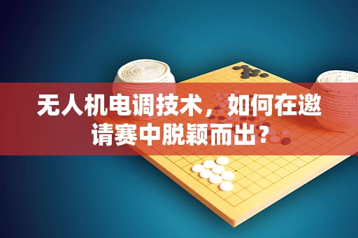 无人机电调技术，如何在邀请赛中脱颖而出？