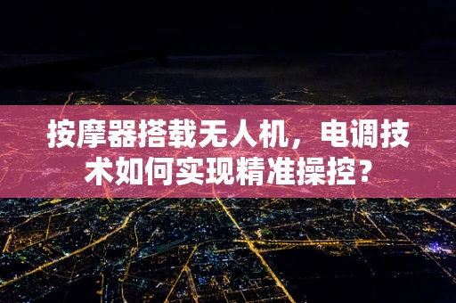 按摩器搭载无人机，电调技术如何实现精准操控？