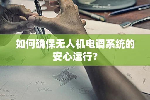 如何确保无人机电调系统的安心运行？