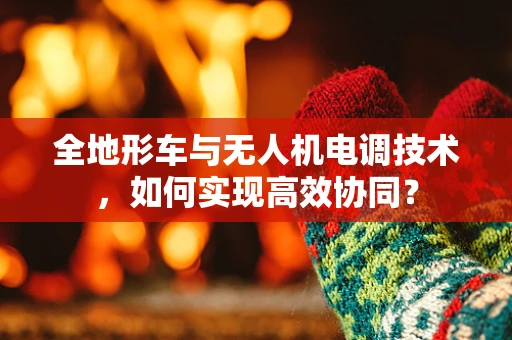 全地形车与无人机电调技术，如何实现高效协同？