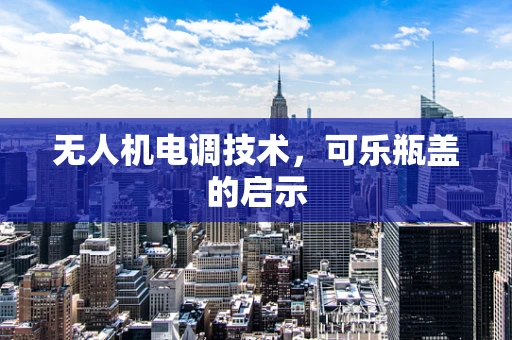 无人机电调技术，可乐瓶盖的启示