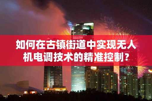如何在古镇街道中实现无人机电调技术的精准控制？