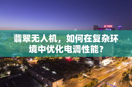 翡翠无人机，如何在复杂环境中优化电调性能？
