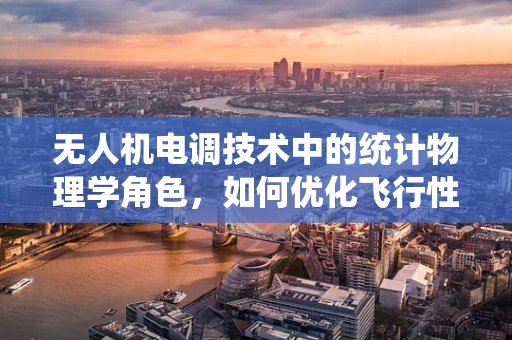 无人机电调技术中的统计物理学角色，如何优化飞行性能？
