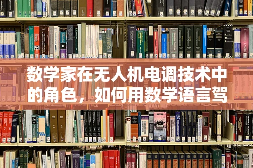 数学家在无人机电调技术中的角色，如何用数学语言驾驭飞行？