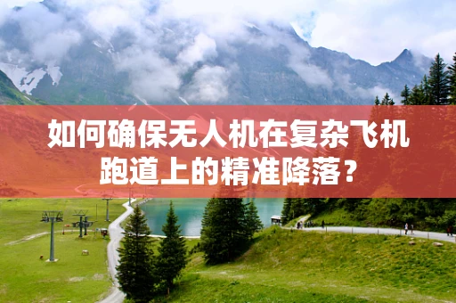 如何确保无人机在复杂飞机跑道上的精准降落？