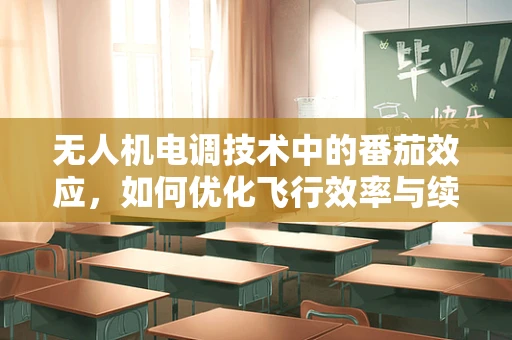 无人机电调技术中的番茄效应，如何优化飞行效率与续航？