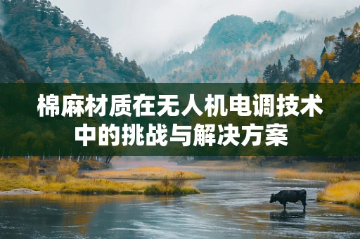 棉麻材质在无人机电调技术中的挑战与解决方案