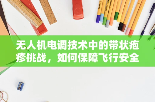 无人机电调技术中的带状疱疹挑战，如何保障飞行安全？