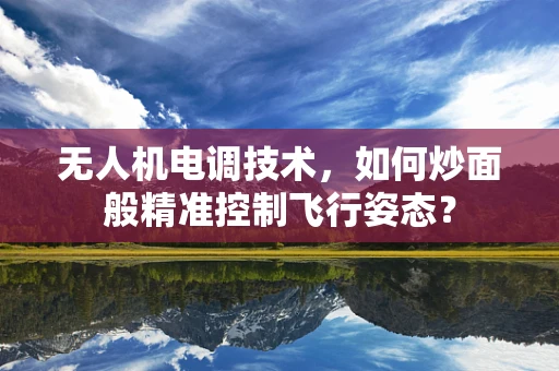 无人机电调技术，如何炒面般精准控制飞行姿态？