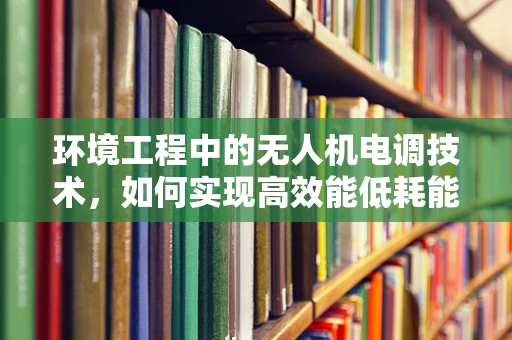 环境工程中的无人机电调技术，如何实现高效能低耗能飞行？