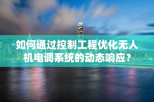 如何通过控制工程优化无人机电调系统的动态响应？