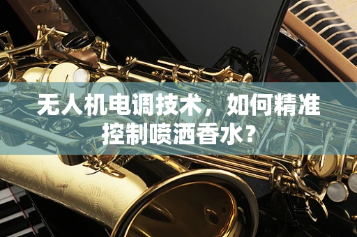 无人机电调技术，如何精准控制喷洒香水？