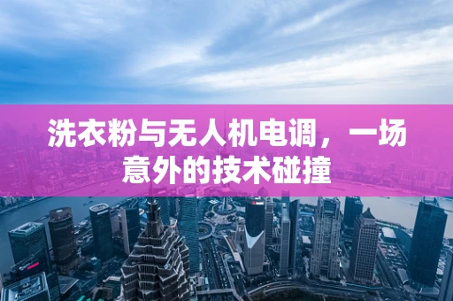 洗衣粉与无人机电调，一场意外的技术碰撞