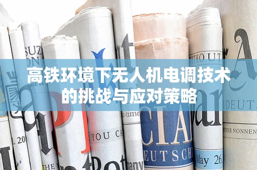 高铁环境下无人机电调技术的挑战与应对策略