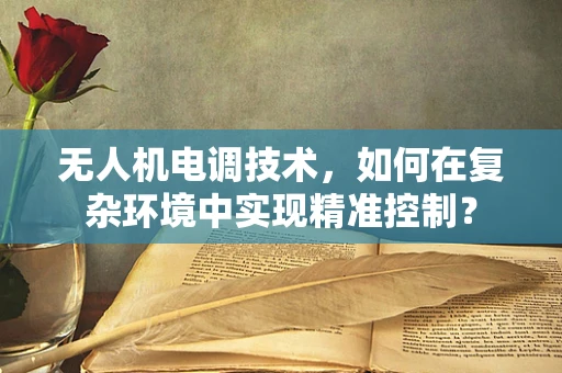 无人机电调技术，如何在复杂环境中实现精准控制？