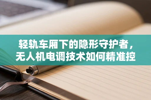 轻轨车厢下的隐形守护者，无人机电调技术如何精准控制？