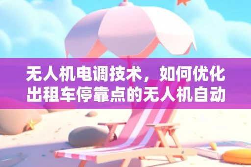 无人机电调技术，如何优化出租车停靠点的无人机自动降落？