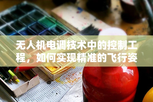 无人机电调技术中的控制工程，如何实现精准的飞行姿态控制？