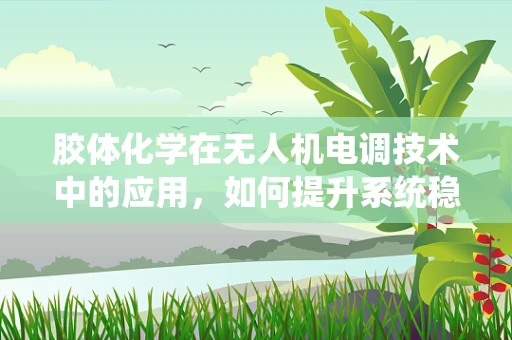 胶体化学在无人机电调技术中的应用，如何提升系统稳定性和效率？