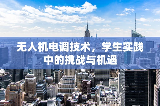 无人机电调技术，学生实践中的挑战与机遇