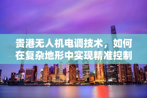 贵港无人机电调技术，如何在复杂地形中实现精准控制？